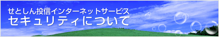 セキュリティについて　－　せとしん投信インターネットサービス