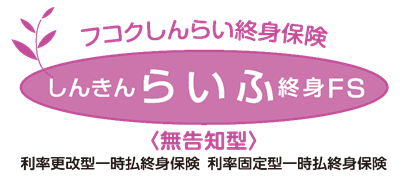 利率更改型一時払終身保険＜しんきんらいふ終身FS（無告知型）＞