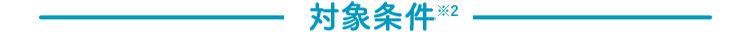 対象条件※2