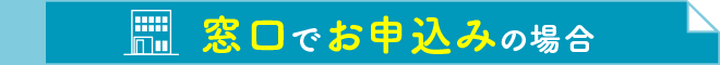 窓口でお申込みの場合