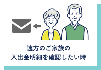 遠方のご家族の入出金明細を確認したい時