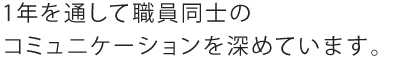 1年を通して職員同士のコミュニケーションを深めています。