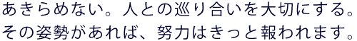 あきらめない。人との巡り合いを大切にする。その姿勢があれば、努力はきっと報われます。