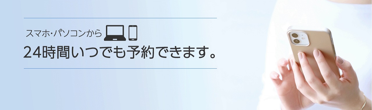 スマホ・パソコンから24時間いつでもご予約できます